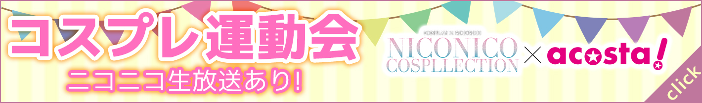 【コスプレ運動会】niconico cospllection × acosta!ニコニコ生放送あり！