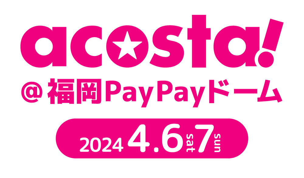 acosta!(アコスタ)@福岡PayPayドーム 2024年4月6日(土)・7日(日)
