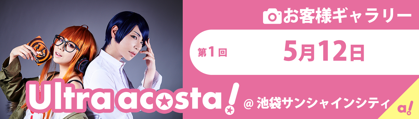第1回 5月11日(土)・12日(日)Ultra acosta!@池袋サンシャインシティ　お客さまギャラリー